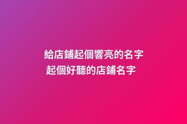 給店鋪起個響亮的名字 起個好聽的店鋪名字